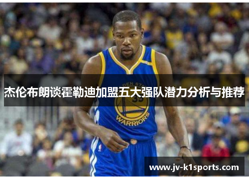 杰伦布朗谈霍勒迪加盟五大强队潜力分析与推荐