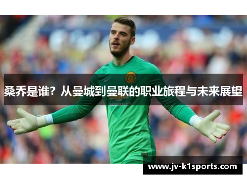 桑乔是谁？从曼城到曼联的职业旅程与未来展望