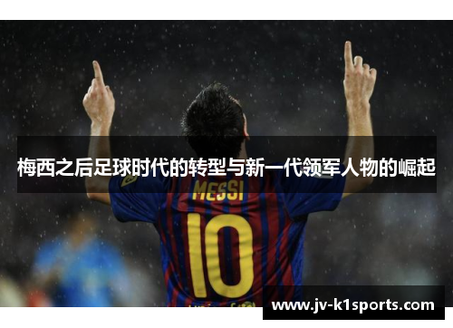 梅西之后足球时代的转型与新一代领军人物的崛起