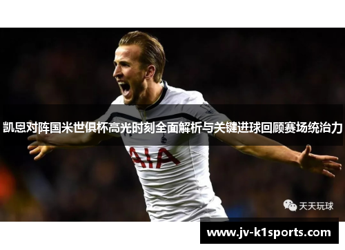 凯恩对阵国米世俱杯高光时刻全面解析与关键进球回顾赛场统治力