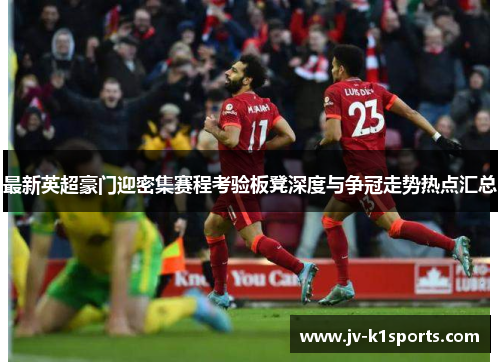 最新英超豪门迎密集赛程考验板凳深度与争冠走势热点汇总