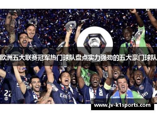 欧洲五大联赛冠军热门球队盘点实力强劲的五大豪门球队