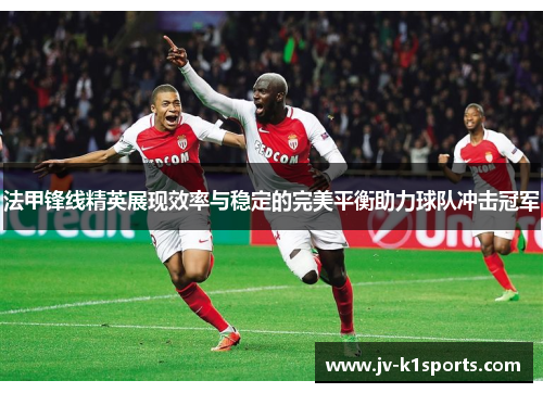 法甲锋线精英展现效率与稳定的完美平衡助力球队冲击冠军