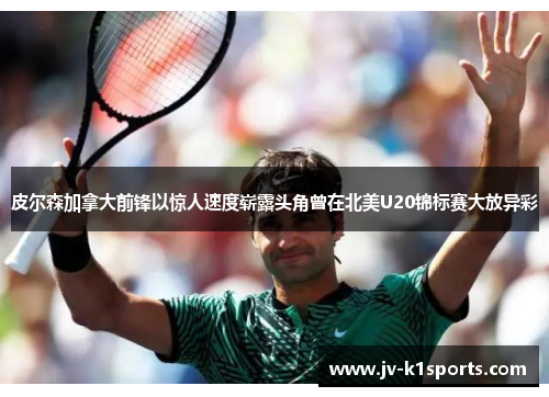 皮尔森加拿大前锋以惊人速度崭露头角曾在北美U20锦标赛大放异彩