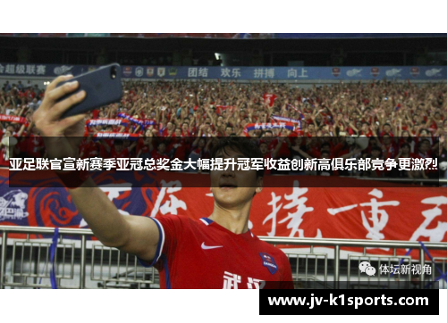 亚足联官宣新赛季亚冠总奖金大幅提升冠军收益创新高俱乐部竞争更激烈