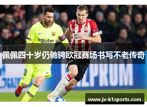 佩佩四十岁仍驰骋欧冠赛场书写不老传奇