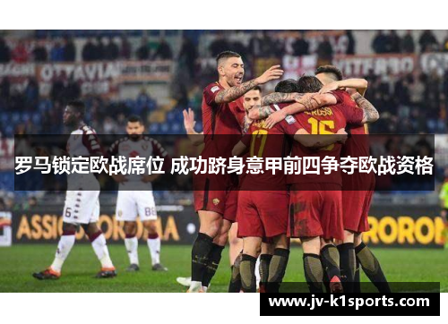 罗马锁定欧战席位 成功跻身意甲前四争夺欧战资格