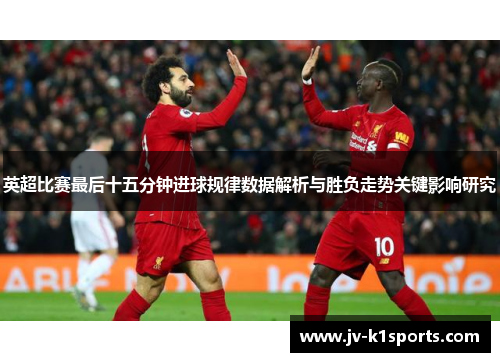 英超比赛最后十五分钟进球规律数据解析与胜负走势关键影响研究