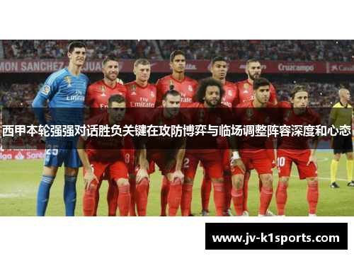 西甲本轮强强对话胜负关键在攻防博弈与临场调整阵容深度和心态