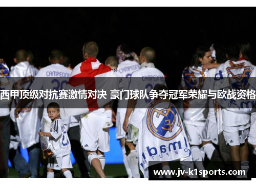 西甲顶级对抗赛激情对决 豪门球队争夺冠军荣耀与欧战资格