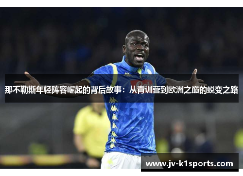 那不勒斯年轻阵容崛起的背后故事：从青训营到欧洲之巅的蜕变之路