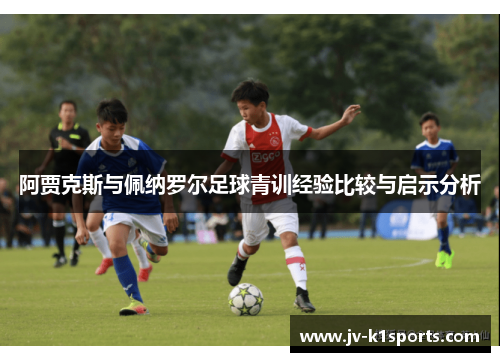阿贾克斯与佩纳罗尔足球青训经验比较与启示分析