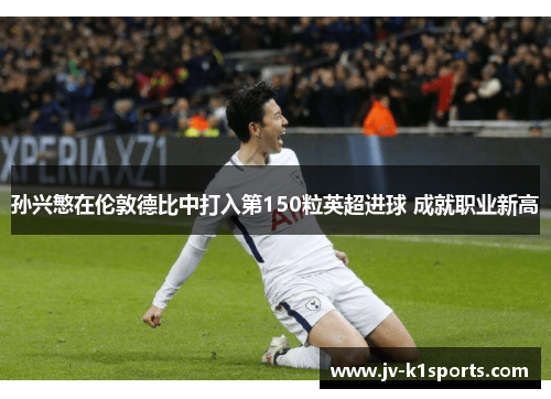 孙兴慜在伦敦德比中打入第150粒英超进球 成就职业新高