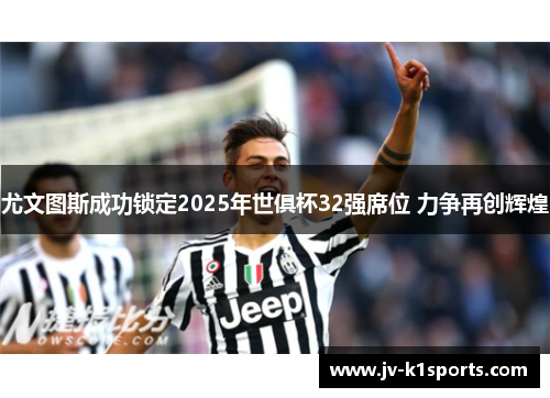 尤文图斯成功锁定2025年世俱杯32强席位 力争再创辉煌