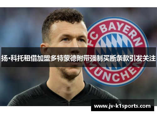 扬·科托租借加盟多特蒙德附带强制买断条款引发关注 扬·科托租借加盟多特蒙德附带强制买断条款引发关注